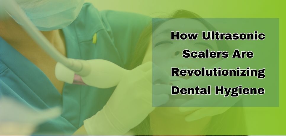 How Ultrasonic Scalers Are Revolutionizing Dental Hygiene